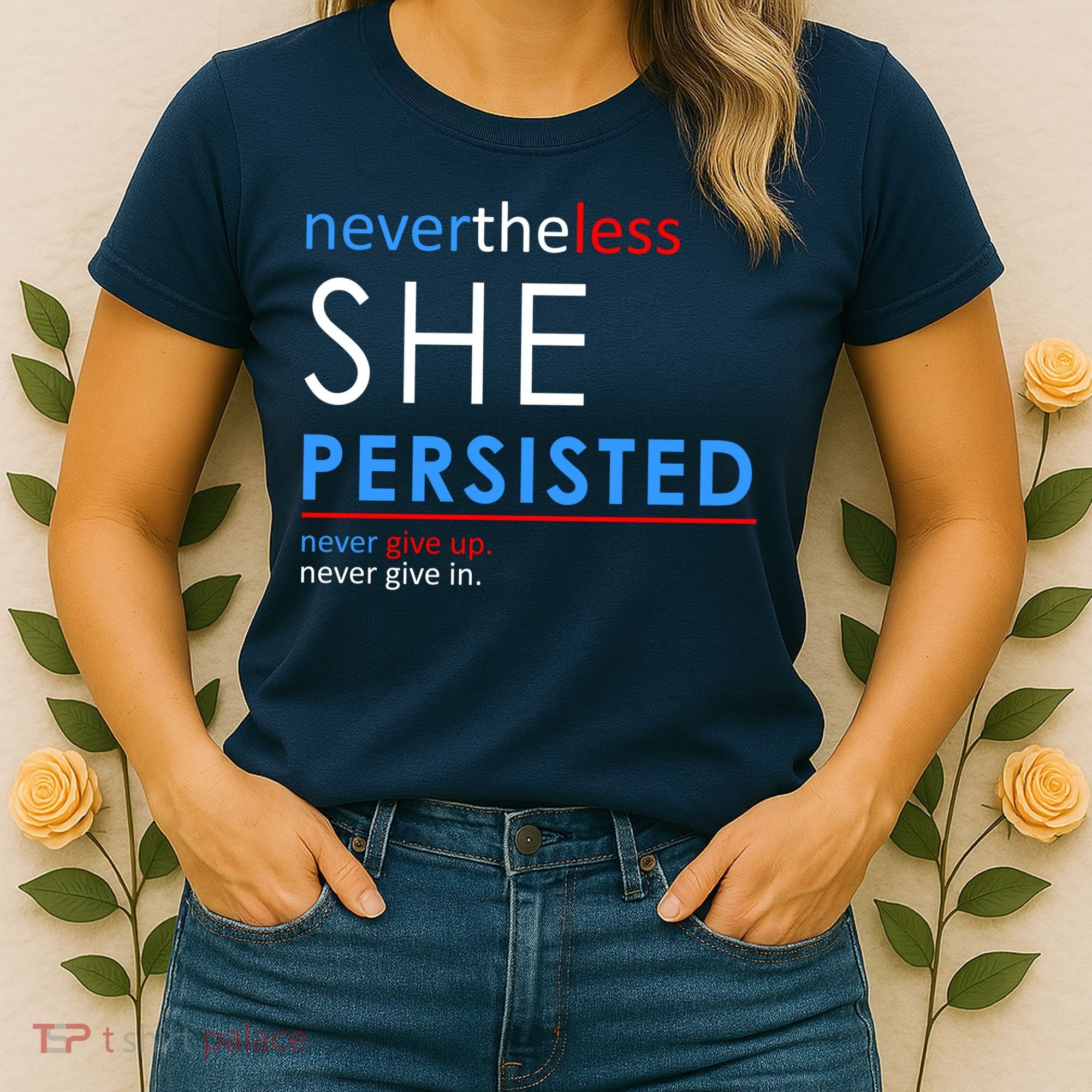 Nevertheless, She Persisted. Never Give Up. Never Give In. Feminist Women's T-Shirt