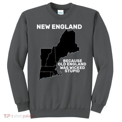 New England Because Old England Was Wicked Stupid Sweatshirt