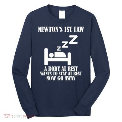 Newton's 1st Law Body At Rest Now Go Away Long Sleeve Shirt