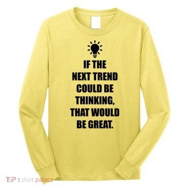 Next Trend Is Thinking Long Sleeve Shirt