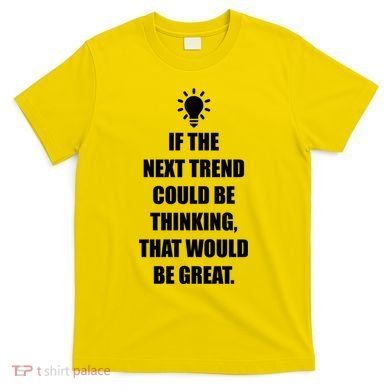 Next Trend Is Thinking T-Shirt