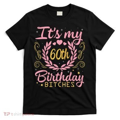 Nice Flowers And Hearts It's My 60th Birthday Bitches Happy T-Shirt