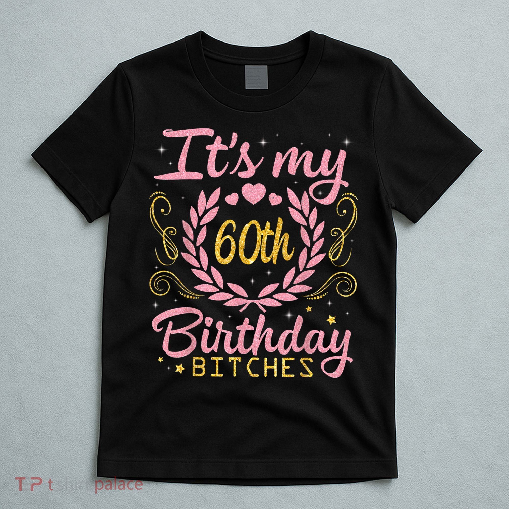 Nice Flowers And Hearts It's My 60th Birthday Bitches Happy T-Shirt