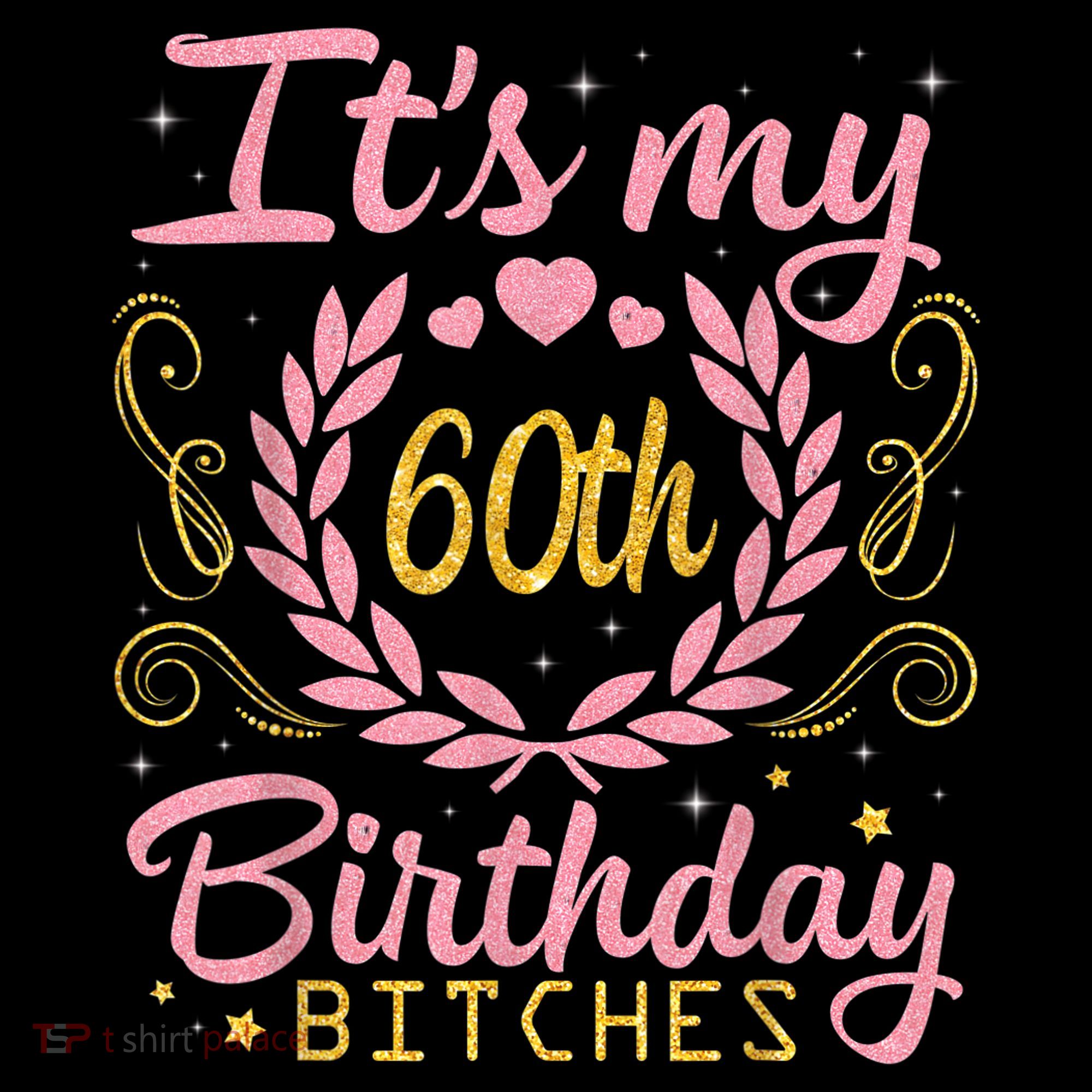 Nice Flowers And Hearts It's My 60th Birthday Bitches Happy T-Shirt