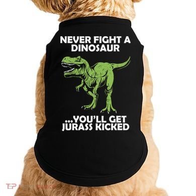 Never Fight A Dinosaur Youll Get Jurass Kicked Doggie Tank