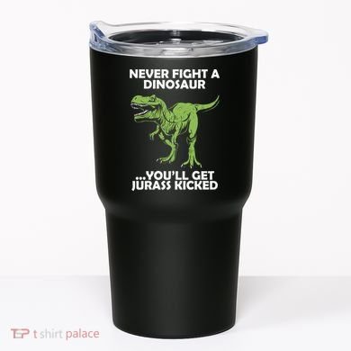 Never Fight A Dinosaur Youll Get Jurass Kicked Tumbler
