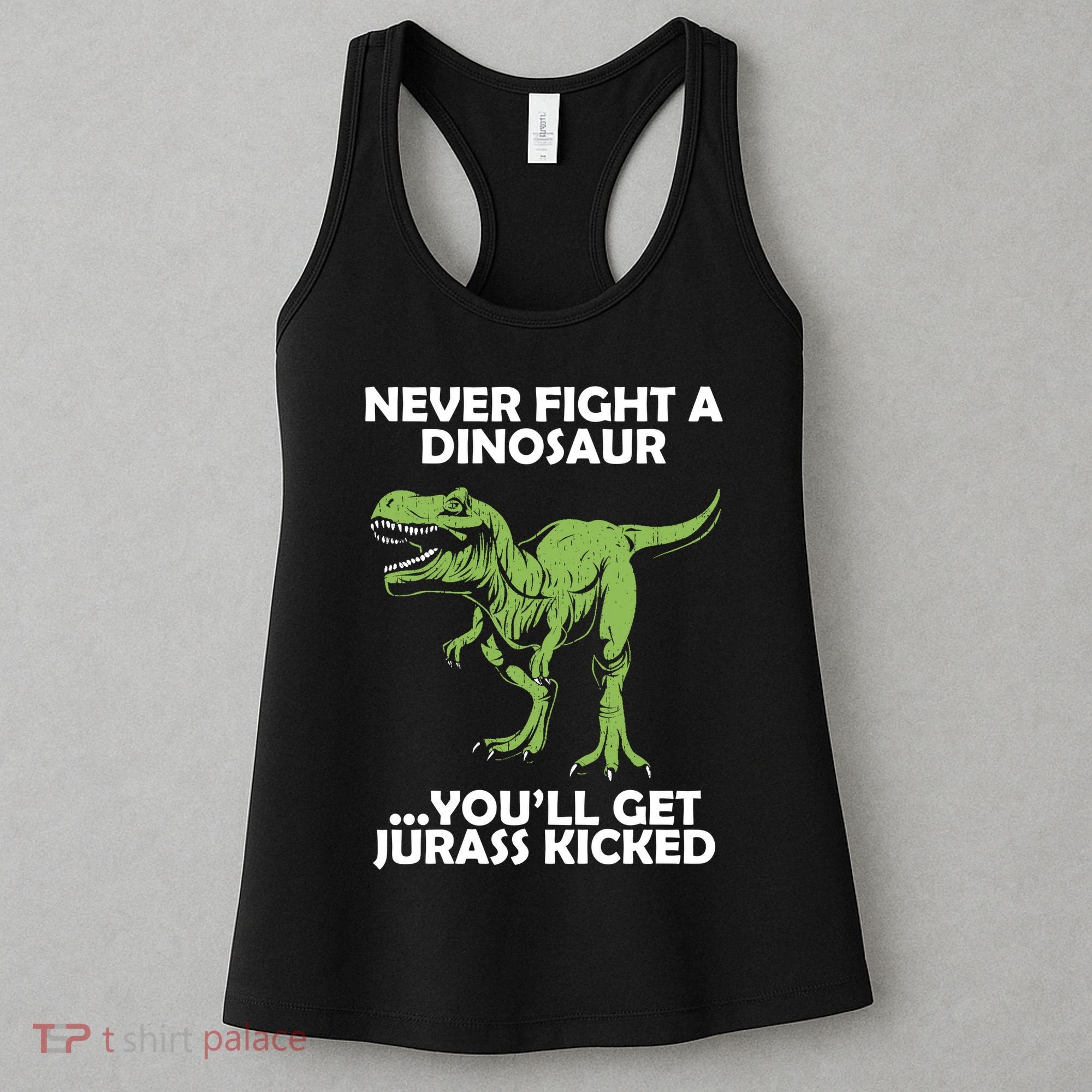 Never Fight A Dinosaur Youll Get Jurass Kicked Women's Tank Top