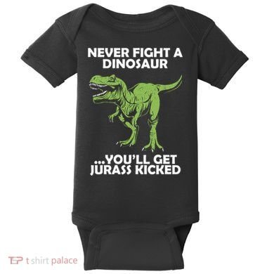 Never Fight A Dinosaur Youll Get Jurass Kicked Baby Bodysuit