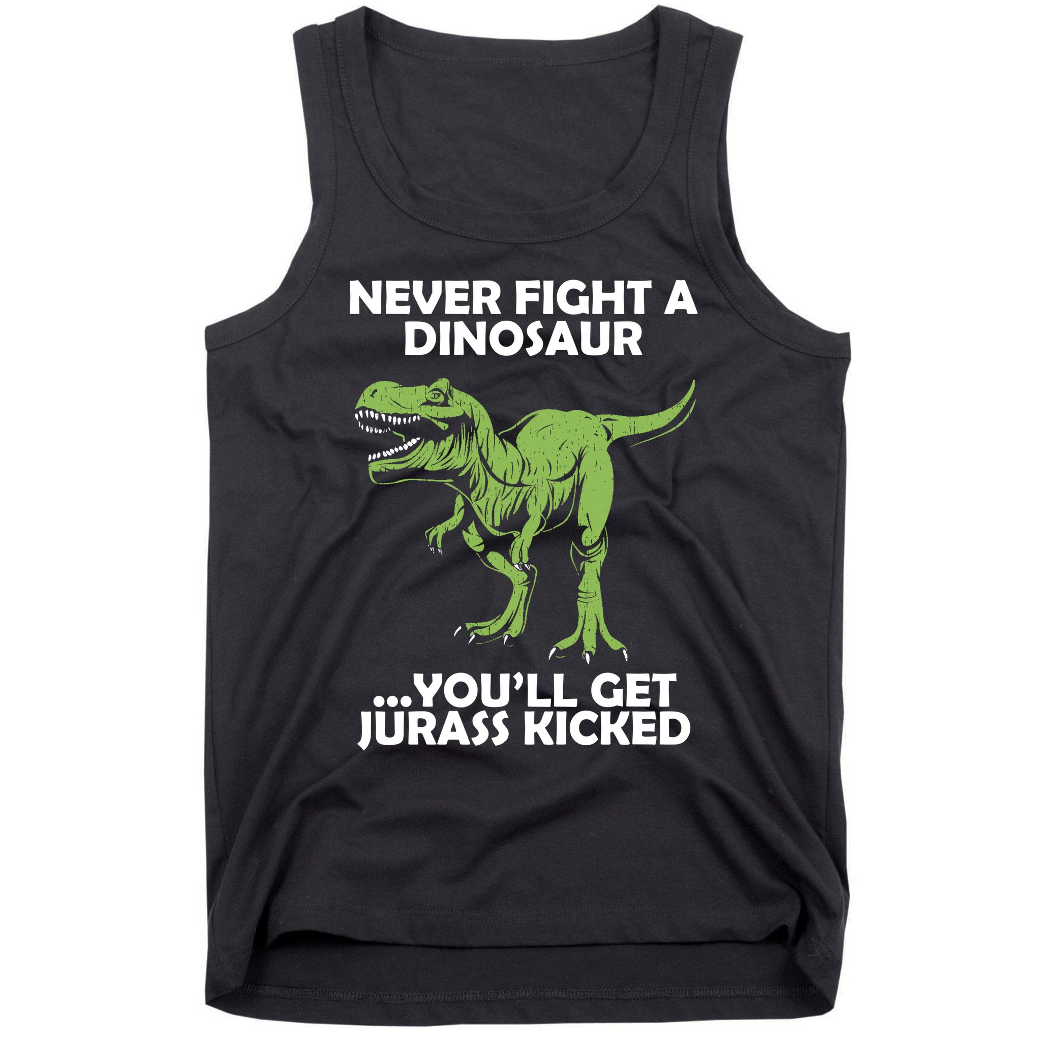 Never Fight A Dinosaur Youll Get Jurass Kicked Tank Top