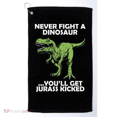 Never Fight A Dinosaur Youll Get Jurass Kicked Golf Towel