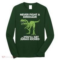 Never Fight A Dinosaur Youll Get Jurass Kicked Long Sleeve Shirt thumb 0