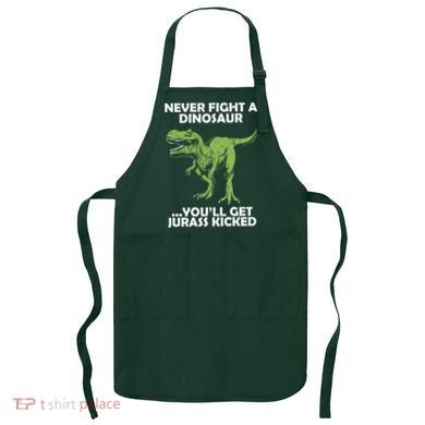 Never Fight A Dinosaur Youll Get Jurass Kicked Apron