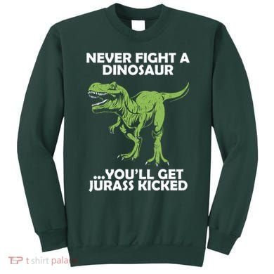 Never Fight A Dinosaur Youll Get Jurass Kicked Sweatshirt