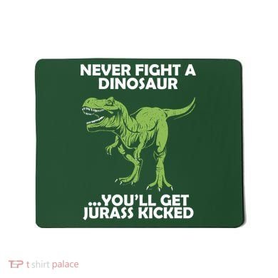 Never Fight A Dinosaur Youll Get Jurass Kicked Mousepad
