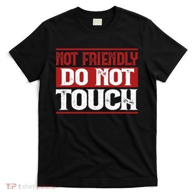 Not Friendly Do Not Touch Funny Sarcastic Quote Cute Cool T-Shirt