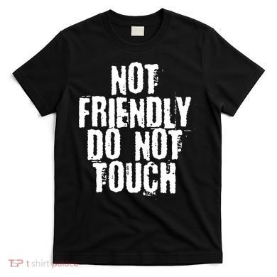Not Friendly Do Not Touch Funny Saying T-Shirt