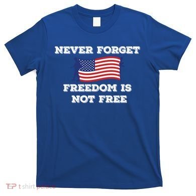 Never Forget Freedom Is Not Free Army Veterans Gift T-Shirt