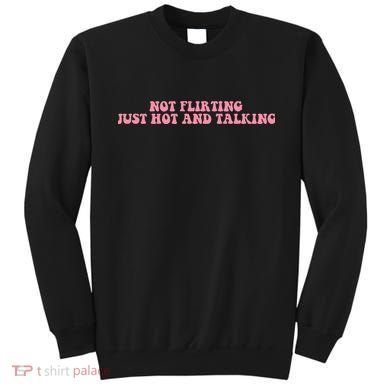 Not Flirting Just Hot And Talking Quote Sweatshirt