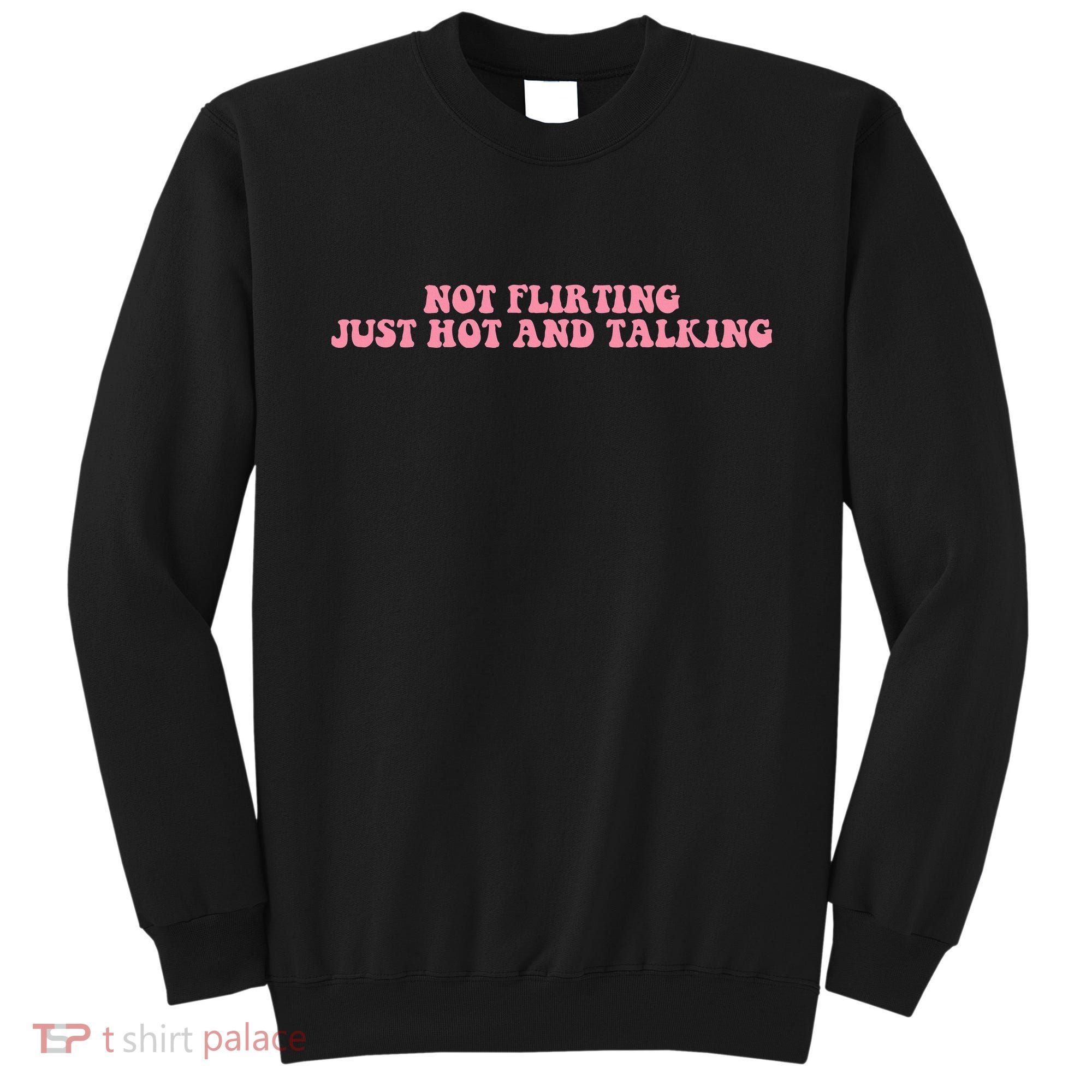 Not Flirting Just Hot And Talking Quote Sweatshirt