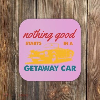 Nothing Good Starts In A Getaway Car Coaster