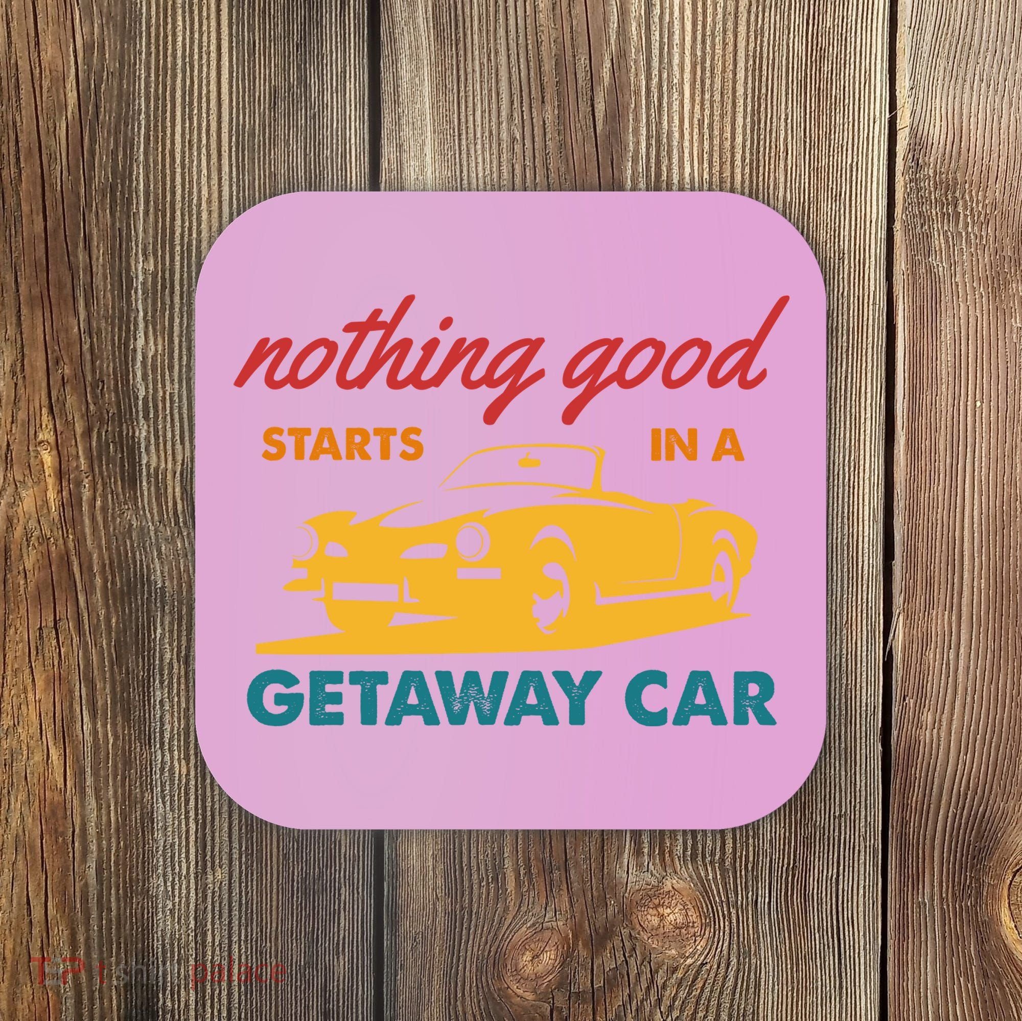 Nothing Good Starts In A Getaway Car Coaster