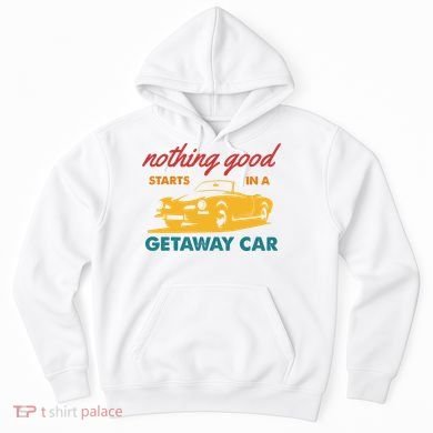 Nothing Good Starts In A Getaway Car Hoodie