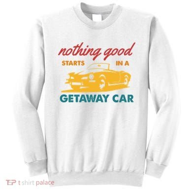 Nothing Good Starts In A Getaway Car Sweatshirt