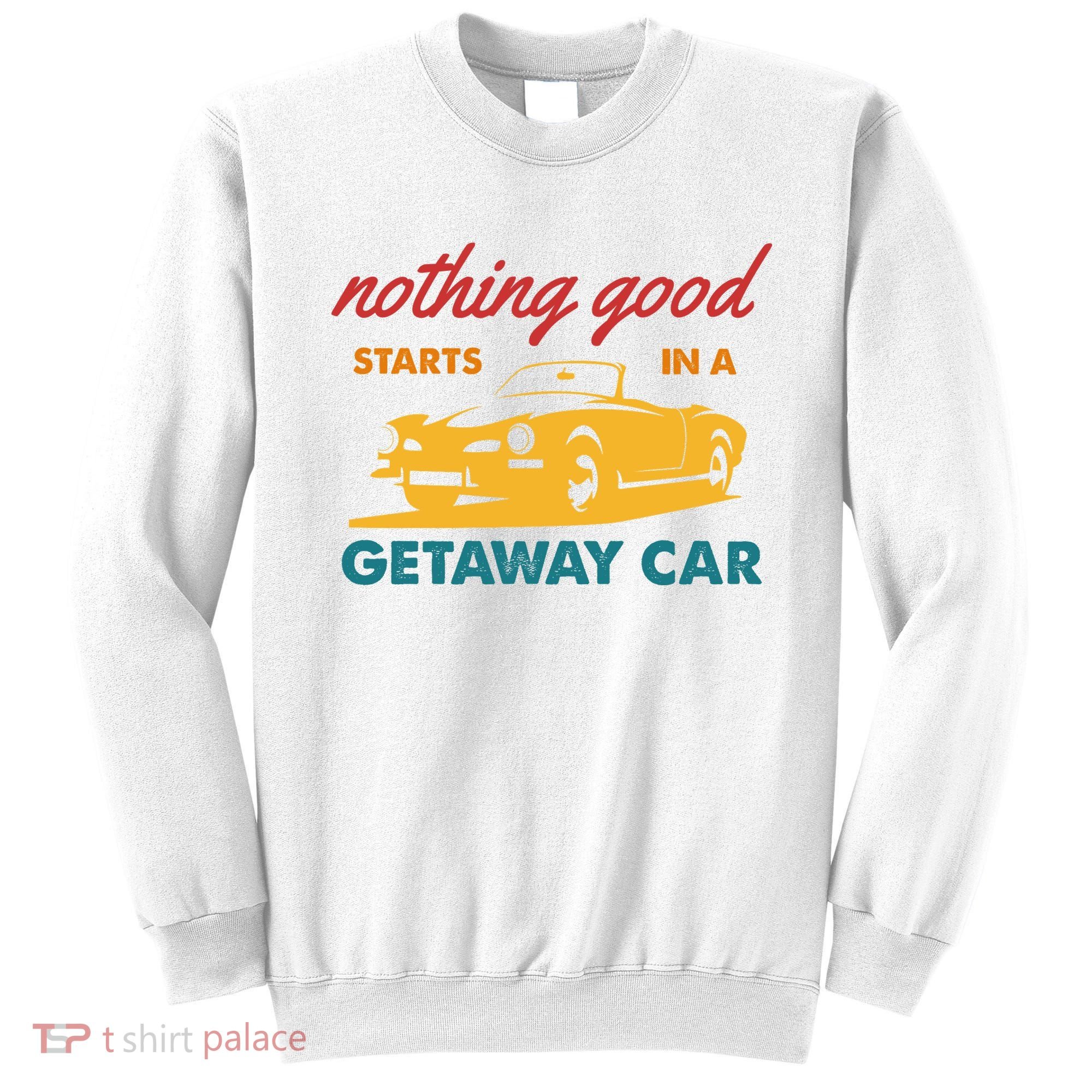 Nothing Good Starts In A Getaway Car Sweatshirt