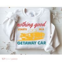 Nothing Good Starts In A Getaway Car Sweatshirt thumb 2