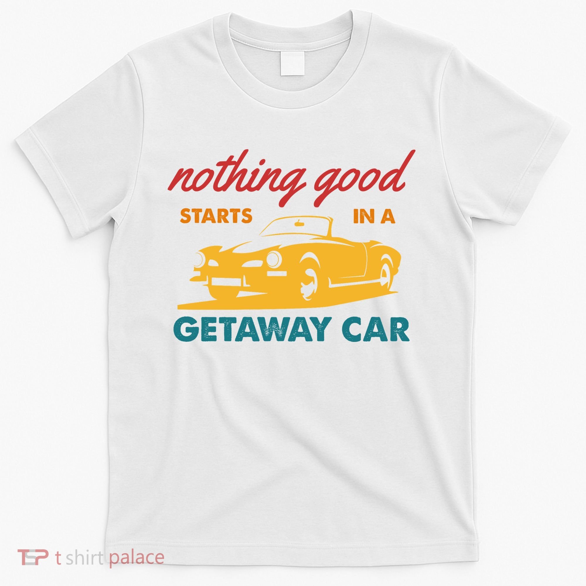 Nothing Good Starts In A Getaway Car T-Shirt
