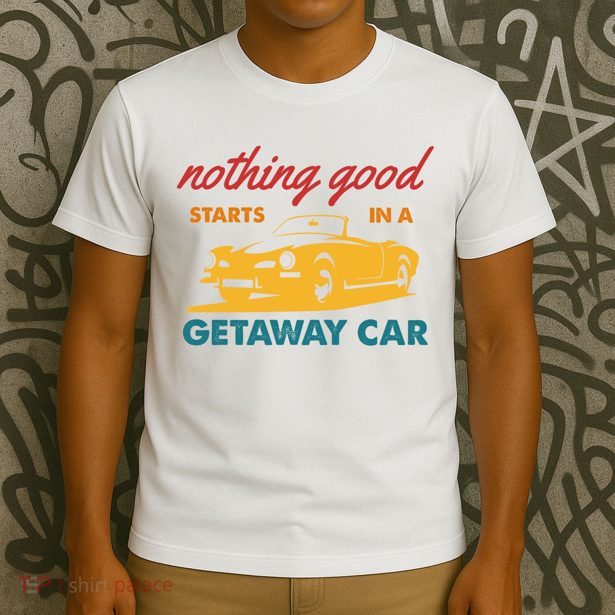 Nothing Good Starts In A Getaway Car T-Shirt
