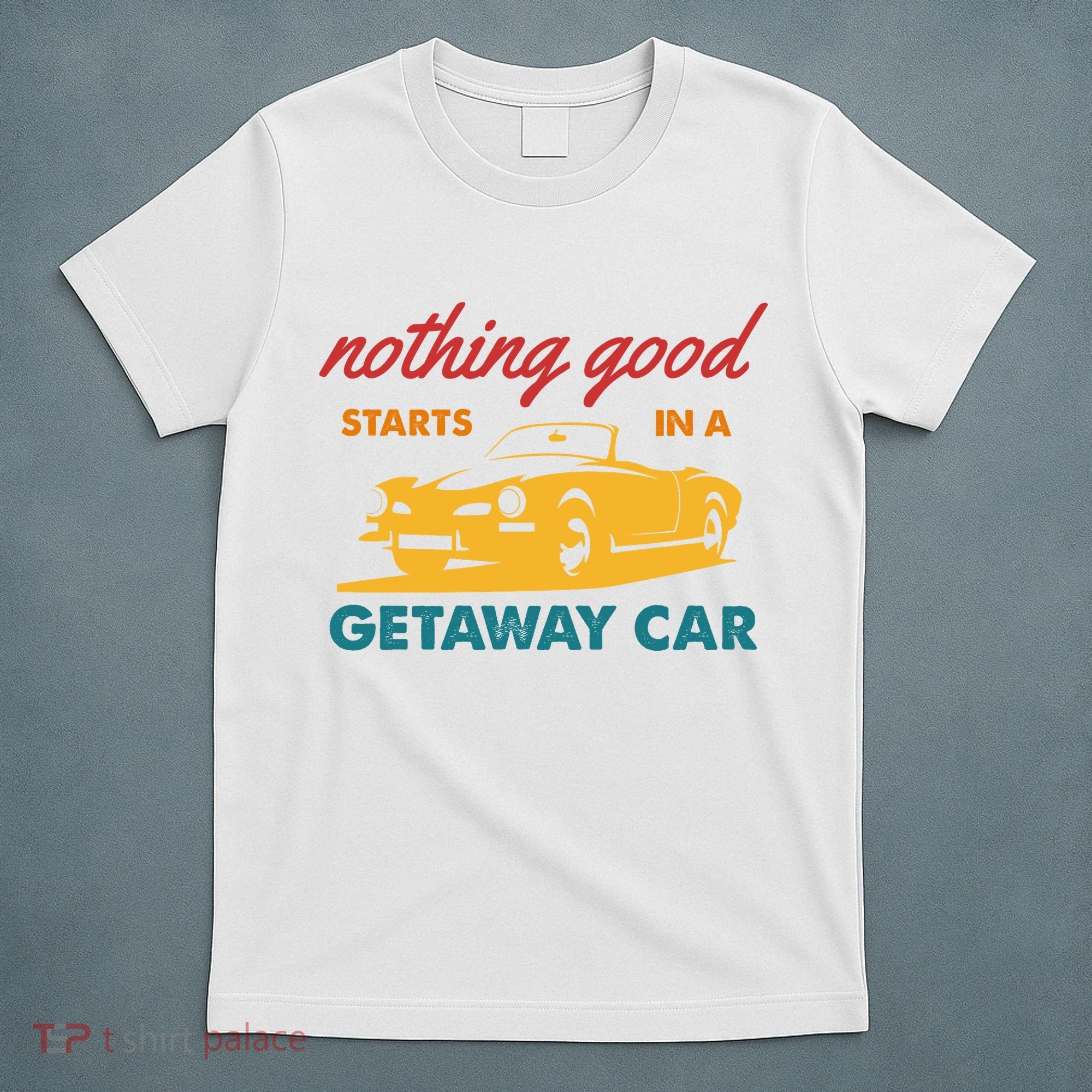Nothing Good Starts In A Getaway Car T-Shirt