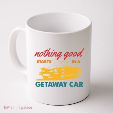 Nothing Good Starts In A Getaway Car Coffee Mug