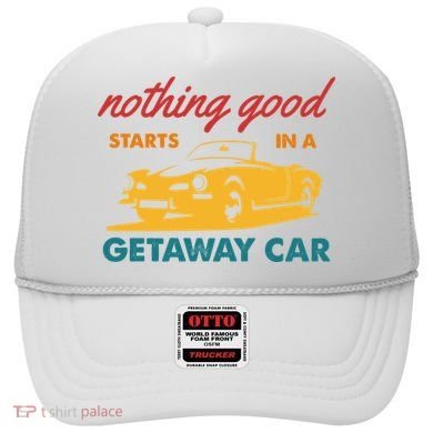Nothing Good Starts In A Getaway Car Hat