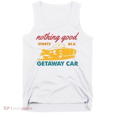 Nothing Good Starts In A Getaway Car Tank Top