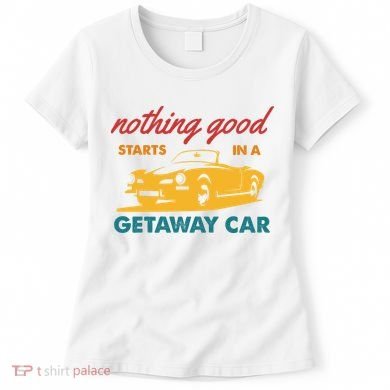 Nothing Good Starts In A Getaway Car Women's T-Shirt
