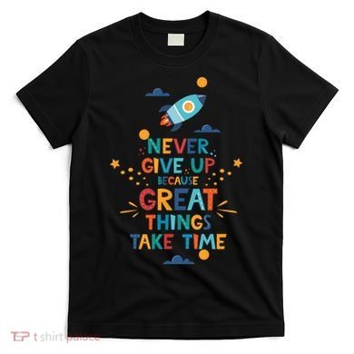 Never Give Up Because Great Things Take Time Rocketship T-Shirt