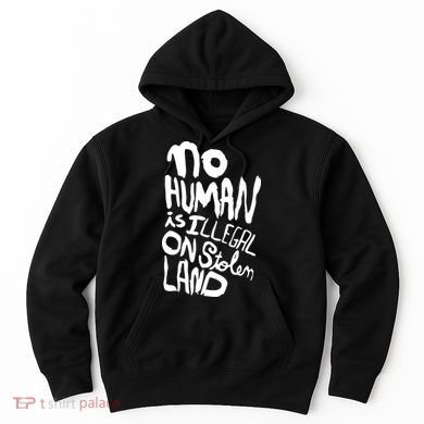 No Human Is Illegal On Stolen Land Hoodie