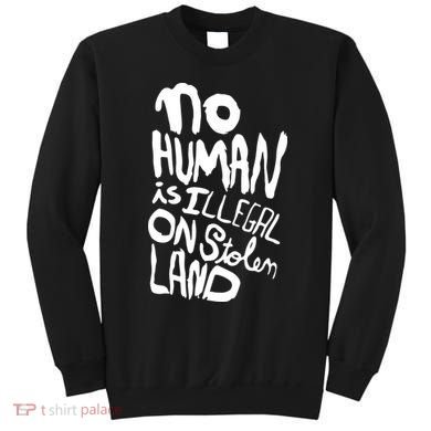 No Human Is Illegal On Stolen Land Sweatshirt