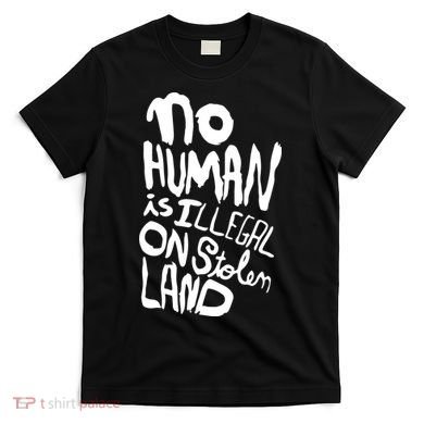 No Human Is Illegal On Stolen Land T-Shirt