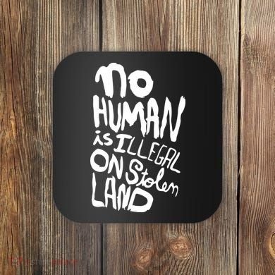 No Human Is Illegal On Stolen Land Coaster