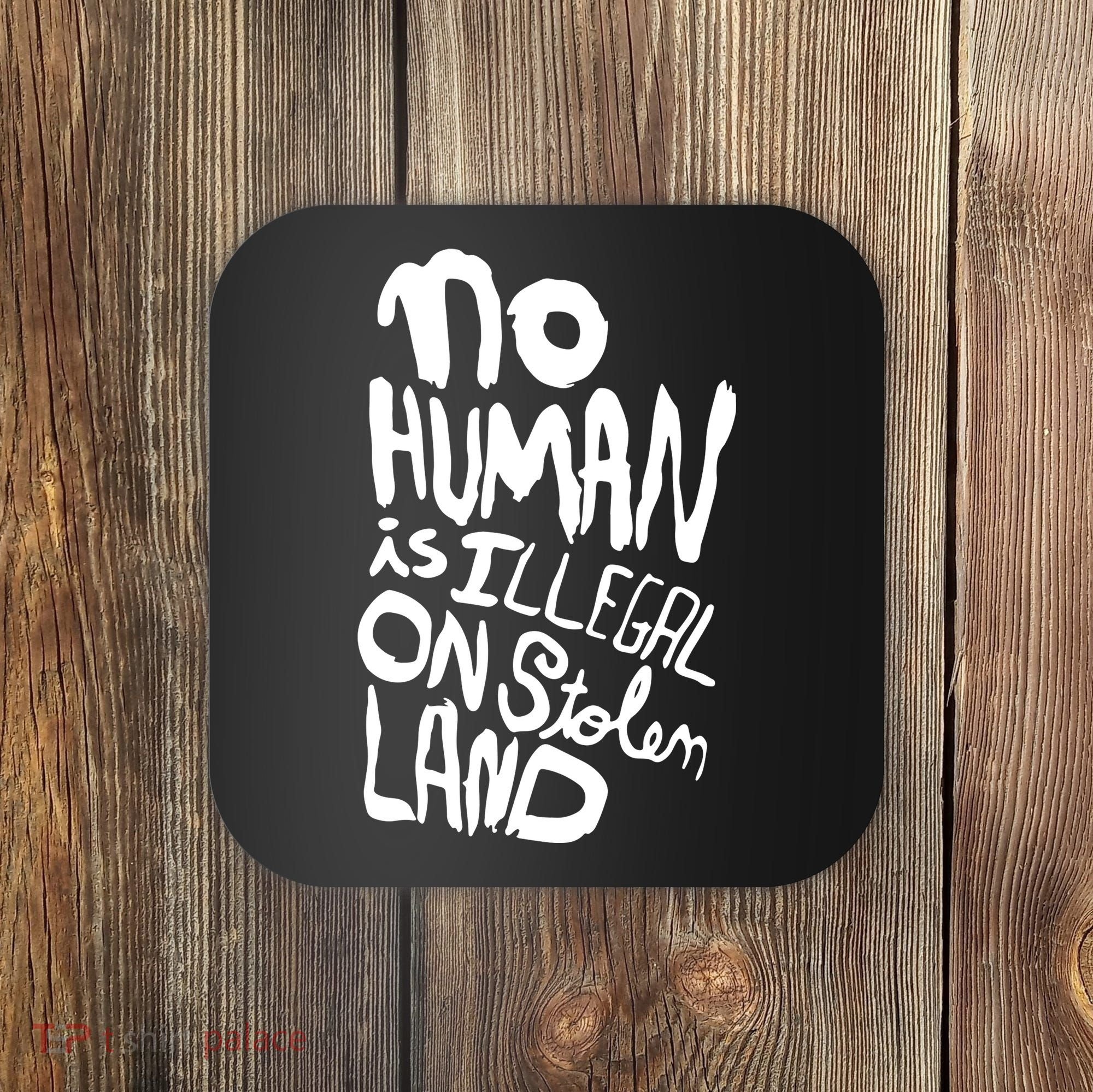 No Human Is Illegal On Stolen Land Coaster