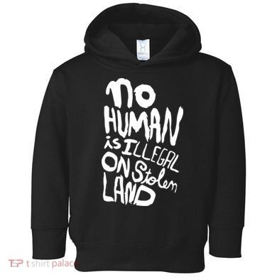 No Human Is Illegal On Stolen Land Toddler Hoodie