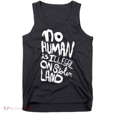 No Human Is Illegal On Stolen Land Tank Top