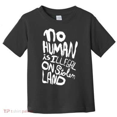 No Human Is Illegal On Stolen Land Toddler T-Shirt