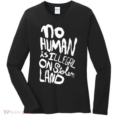 No Human Is Illegal On Stolen Land Women's Long Sleeve Shirt