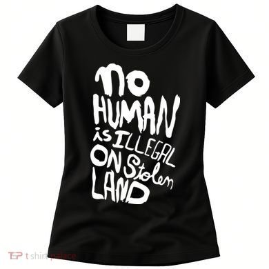 No Human Is Illegal On Stolen Land Women's T-Shirt