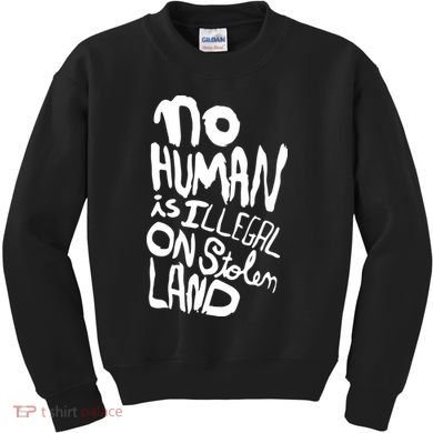 No Human Is Illegal On Stolen Land Kids Sweatshirt