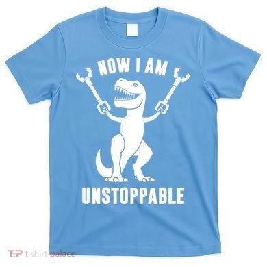 Now I Am Unstoppable Funny TRex T-Shirt