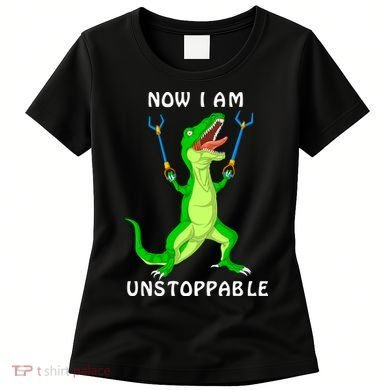 Now I Am Unstoppable Dinosaur Women's T-Shirt